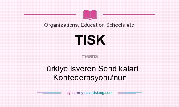 What does TISK mean? It stands for Türkiye Isveren Sendikalari Konfederasyonu`nun