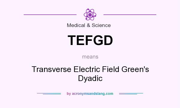 What does TEFGD mean? It stands for Transverse Electric Field Green`s Dyadic
