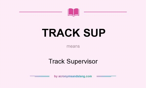 What does TRACK SUP mean? It stands for Track Supervisor
