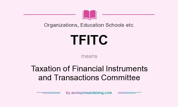 What does TFITC mean? It stands for Taxation of Financial Instruments and Transactions Committee
