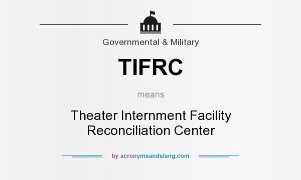 What does TIFRC mean? It stands for Theater Internment Facility Reconciliation Center