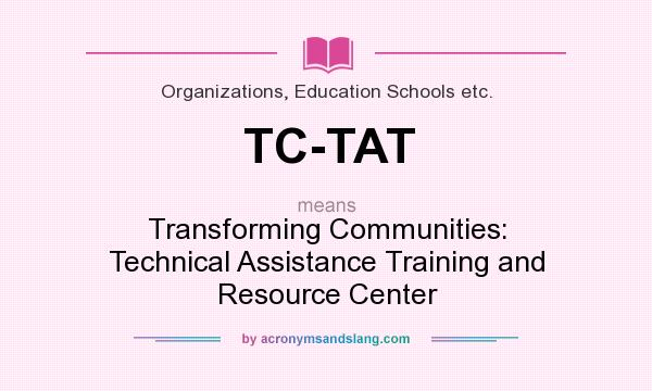 What does TC-TAT mean? It stands for Transforming Communities: Technical Assistance Training and Resource Center