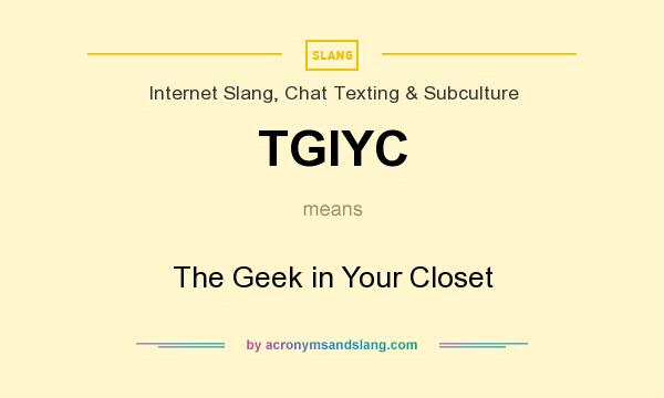 What does TGIYC mean? It stands for The Geek in Your Closet
