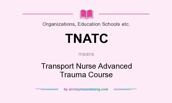 What does TNATC mean? It stands for Transport Nurse Advanced Trauma Course
