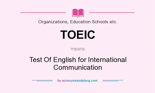 What does TOEIC mean? It stands for Test Of English for International Communication