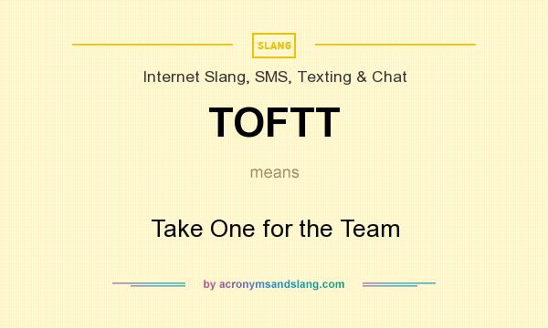 What does TOFTT mean? It stands for Take One for the Team