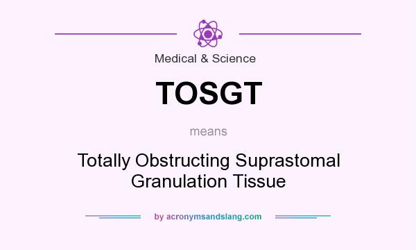 What does TOSGT mean? It stands for Totally Obstructing Suprastomal Granulation Tissue