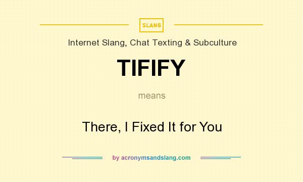 What does TIFIFY mean? It stands for There, I Fixed It for You