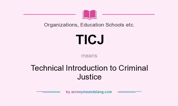What does TICJ mean? It stands for Technical Introduction to Criminal Justice
