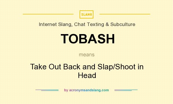 What does TOBASH mean? It stands for Take Out Back and Slap/Shoot in Head