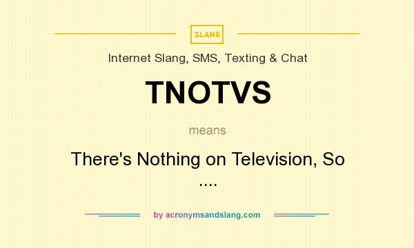 What does TNOTVS mean? It stands for There`s Nothing on Television, So ....