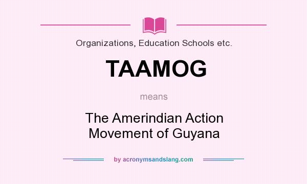 What does TAAMOG mean? It stands for The Amerindian Action Movement of Guyana