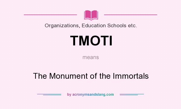 What does TMOTI mean? It stands for The Monument of the Immortals