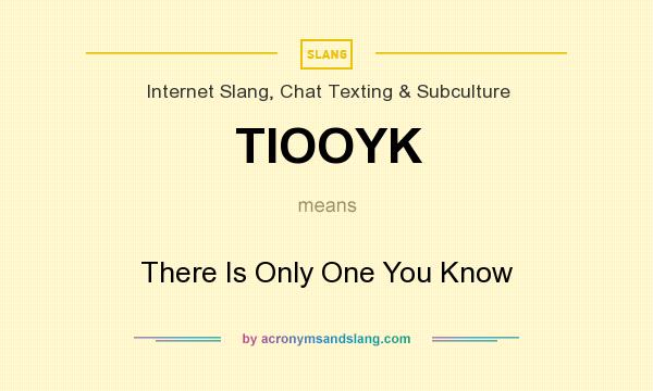 What does TIOOYK mean? It stands for There Is Only One You Know
