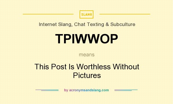 What does TPIWWOP mean? It stands for This Post Is Worthless Without Pictures