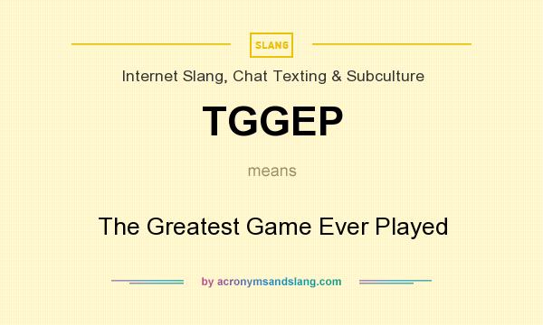 What does TGGEP mean? It stands for The Greatest Game Ever Played