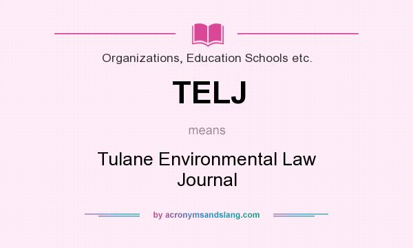 What does TELJ mean? It stands for Tulane Environmental Law Journal