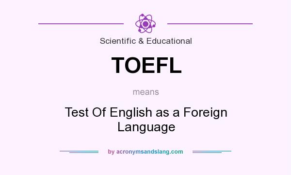 What does TOEFL mean? It stands for Test Of English as a Foreign Language