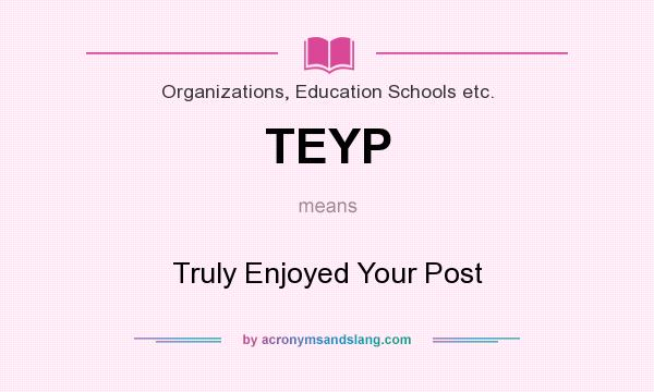 What does TEYP mean? It stands for Truly Enjoyed Your Post