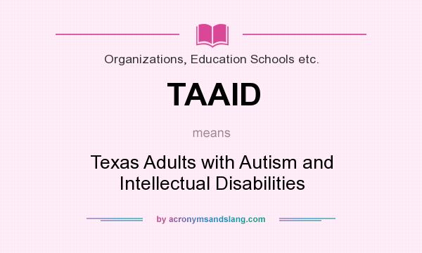 What does TAAID mean? It stands for Texas Adults with Autism and Intellectual Disabilities