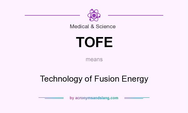 What does TOFE mean? It stands for Technology of Fusion Energy