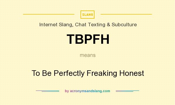 What does TBPFH mean? It stands for To Be Perfectly Freaking Honest