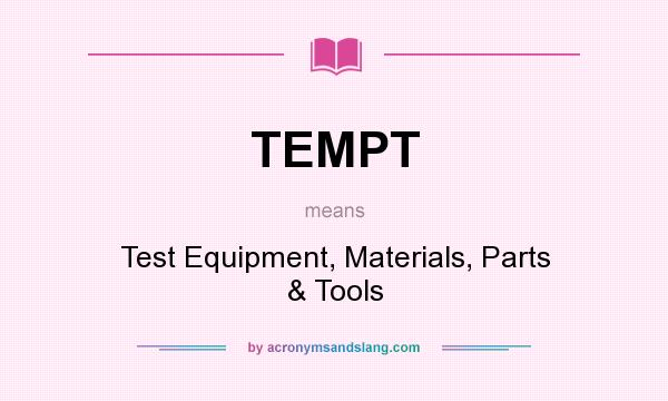 What does TEMPT mean? It stands for Test Equipment, Materials, Parts & Tools