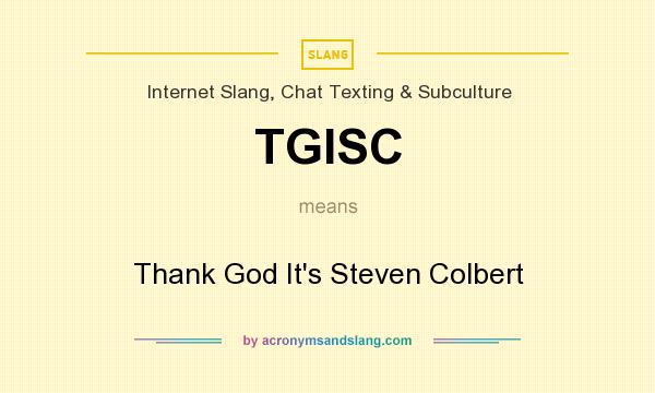 What does TGISC mean? It stands for Thank God It`s Steven Colbert