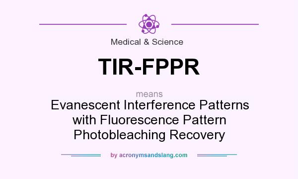 What does TIR-FPPR mean? It stands for Evanescent Interference Patterns with Fluorescence Pattern Photobleaching Recovery