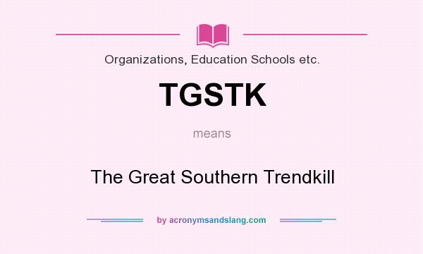 What does TGSTK mean? It stands for The Great Southern Trendkill
