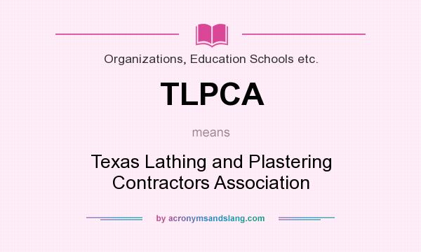 What does TLPCA mean? It stands for Texas Lathing and Plastering Contractors Association