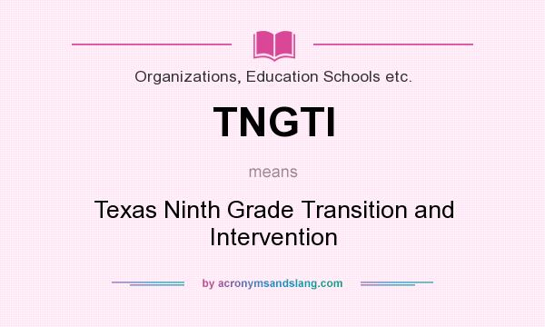 What does TNGTI mean? It stands for Texas Ninth Grade Transition and Intervention