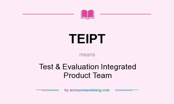 What does TEIPT mean? It stands for Test & Evaluation Integrated Product Team