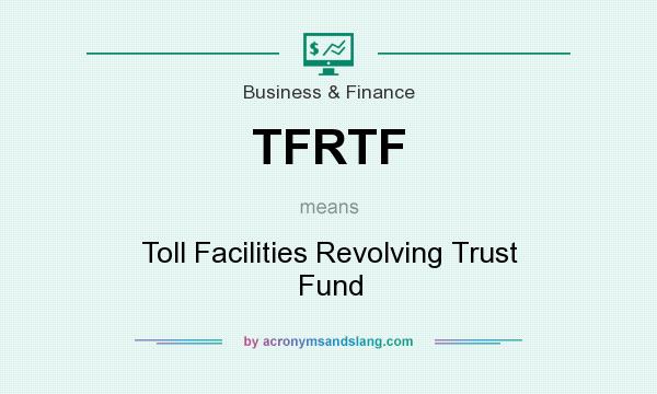 What does TFRTF mean? It stands for Toll Facilities Revolving Trust Fund