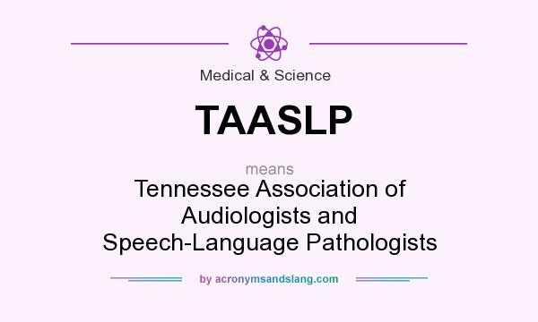 What does TAASLP mean? It stands for Tennessee Association of Audiologists and Speech-Language Pathologists