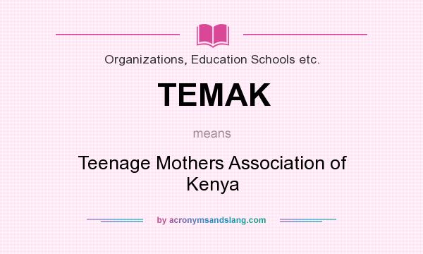 What does TEMAK mean? It stands for Teenage Mothers Association of Kenya