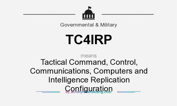 What does TC4IRP mean? It stands for Tactical Command, Control, Communications, Computers and Intelligence Replication Configuration