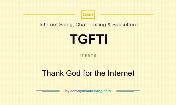 What does TGFTI mean? It stands for Thank God for the Internet