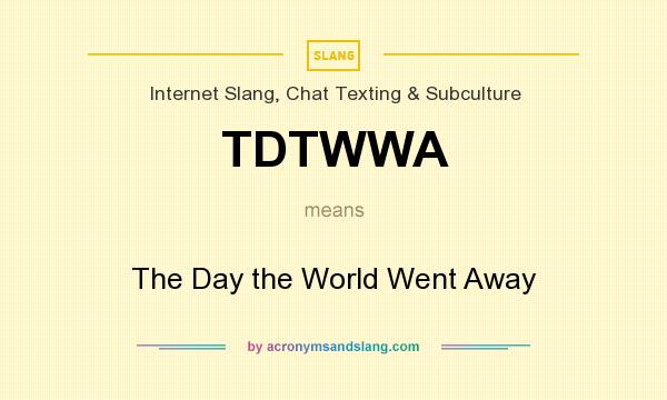 What does TDTWWA mean? It stands for The Day the World Went Away
