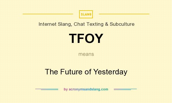 What does TFOY mean? It stands for The Future of Yesterday