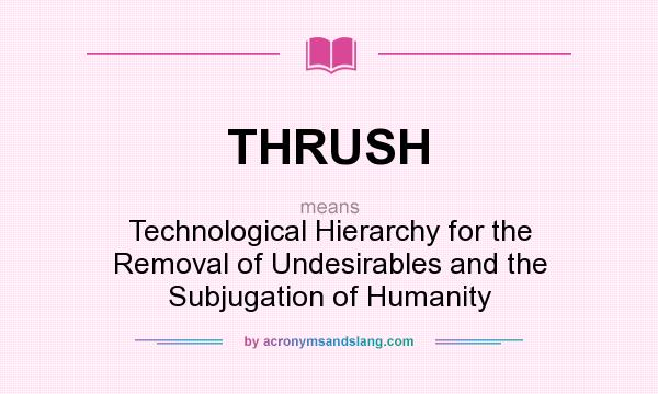 What does THRUSH mean? It stands for Technological Hierarchy for the Removal of Undesirables and the Subjugation of Humanity