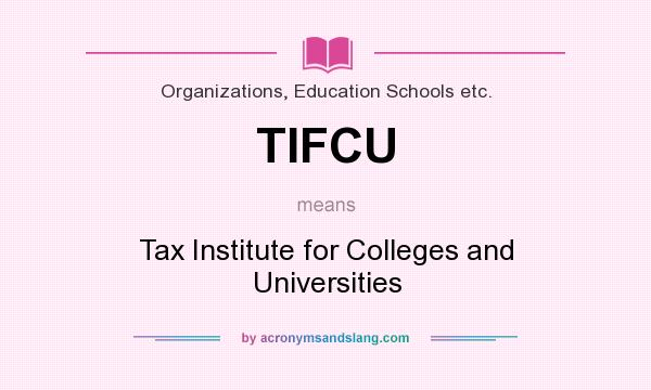 What does TIFCU mean? It stands for Tax Institute for Colleges and Universities