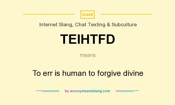 What does TEIHTFD mean? It stands for To err is human to forgive divine
