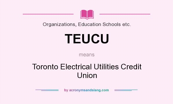 What does TEUCU mean? It stands for Toronto Electrical Utilities Credit Union