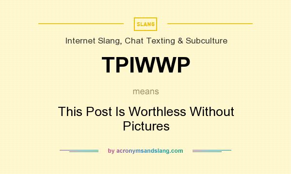 What does TPIWWP mean? It stands for This Post Is Worthless Without Pictures