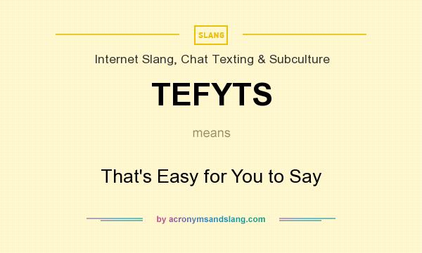 What does TEFYTS mean? It stands for That`s Easy for You to Say