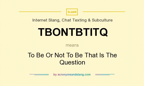 What does TBONTBTITQ mean? It stands for To Be Or Not To Be That Is The Question
