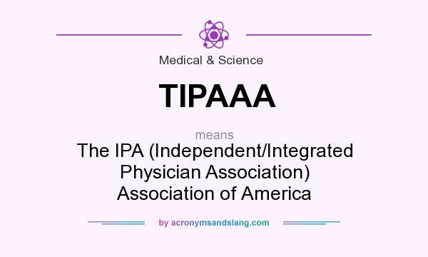 What does TIPAAA mean? It stands for The IPA (Independent/Integrated Physician Association) Association of America