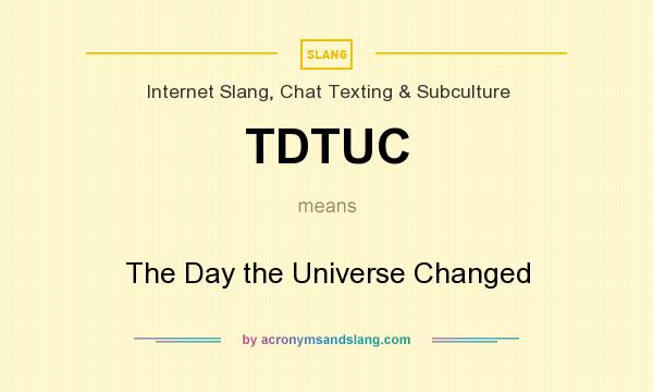 What does TDTUC mean? It stands for The Day the Universe Changed