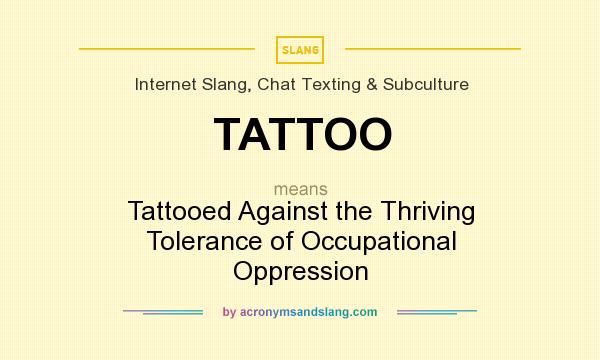 What does TATTOO mean? It stands for Tattooed Against the Thriving Tolerance of Occupational Oppression